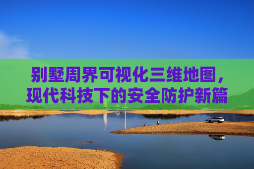 别墅周界可视化三维地图，现代科技下的安全防护新篇章